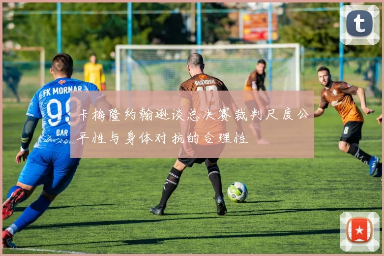 卡梅隆约翰逊谈总决赛裁判尺度公平性与身体对抗的合理性