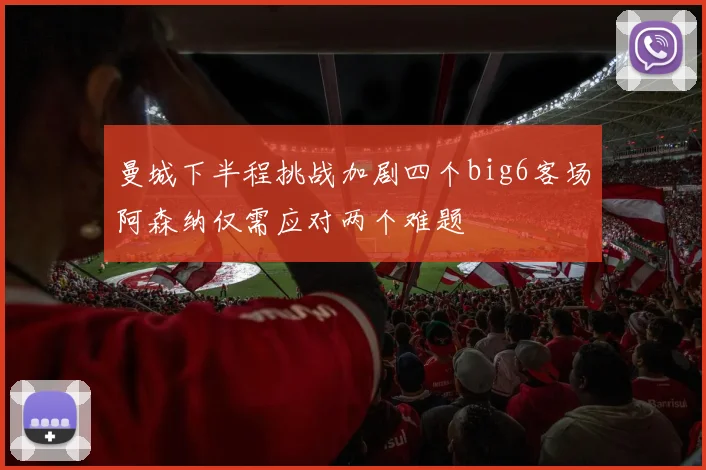 曼城下半程挑战加剧四个big6客场阿森纳仅需应对两个难题