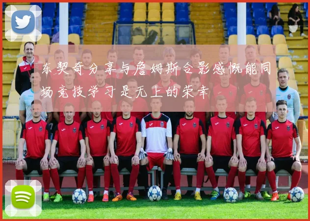 东契奇分享与詹姆斯合影感慨能同场竞技学习是无上的荣幸