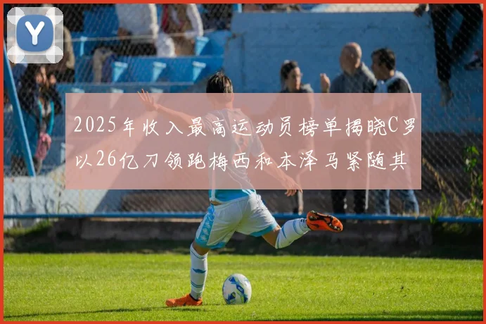 2025年收入最高运动员榜单揭晓C罗以26亿刀领跑梅西和本泽马紧随其后