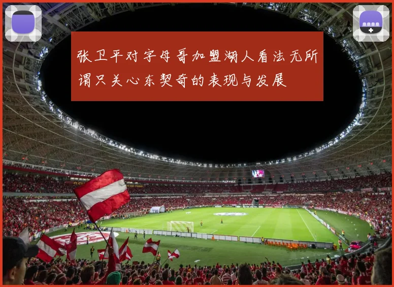 张卫平对字母哥加盟湖人看法无所谓只关心东契奇的表现与发展